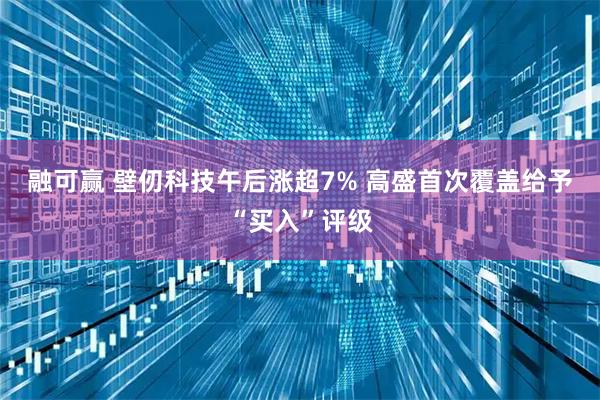 融可赢 壁仞科技午后涨超7% 高盛首次覆盖给予“买入”评级