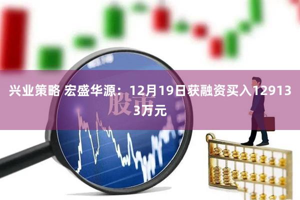 兴业策略 宏盛华源：12月19日获融资买入129133万元
