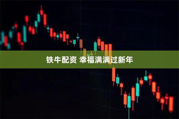 铁牛配资 幸福满满过新年