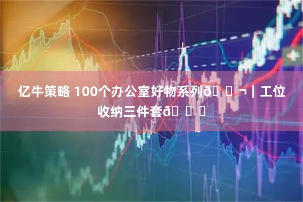 亿牛策略 100个办公室好物系列💬｜工位收纳三件套📂