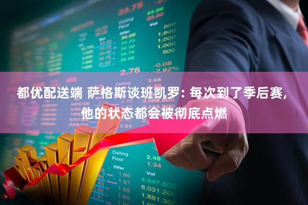 都优配送端 萨格斯谈班凯罗: 每次到了季后赛, 他的状态都会被彻底点燃